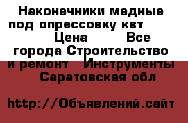 Наконечники медные под опрессовку квт185-16-21 › Цена ­ 90 - Все города Строительство и ремонт » Инструменты   . Саратовская обл.